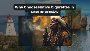 Why Choose Native Cigarettes in New Brunswick